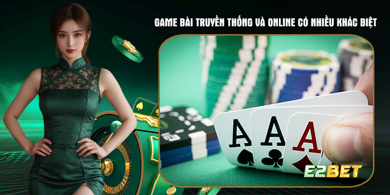Game bài truyền thống và online có nhiều khác biệt