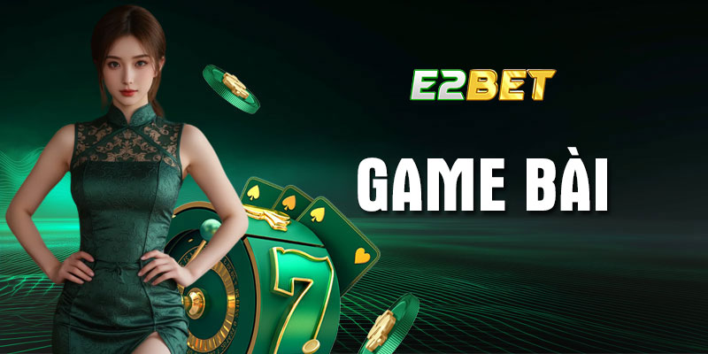 Top game bài E2bet phải chơi 1 lần trong đời